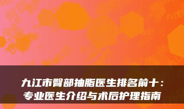 九江市臀部抽脂医生排名前十：专业医生介绍与术后护理指南