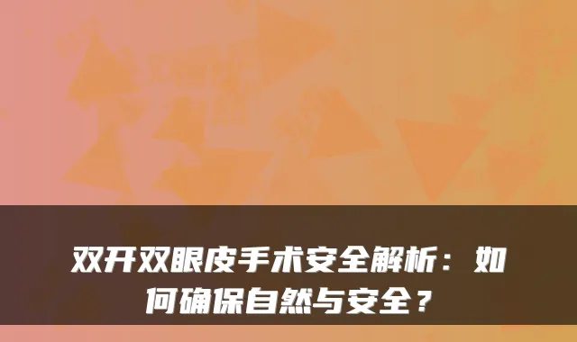 双开双眼皮手术安全解析：如何自然与安全？