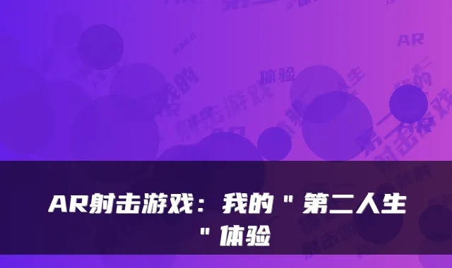 AR射击游戏：我的＂第二人生＂体验