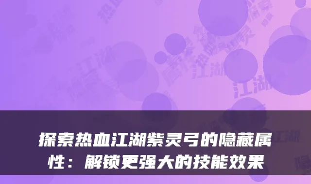 探索热血江湖紫灵弓的隐藏属性:解锁更强大的技能效果