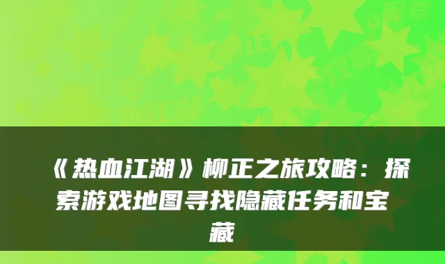 《热血江湖》柳正之旅攻略：探索游戏地图寻找隐藏任务和宝藏
