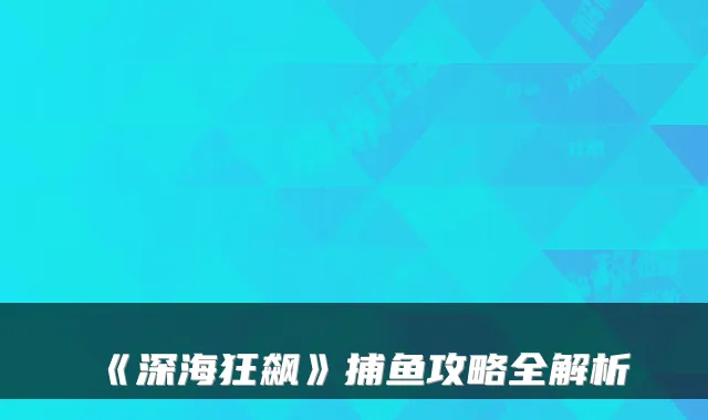 《深海狂飙》捕鱼攻略全解析