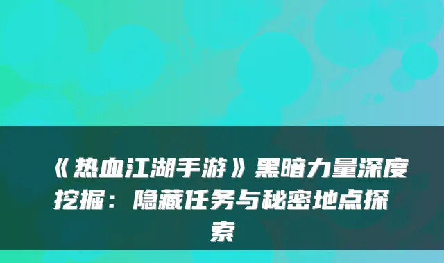 《热血江湖手游》黑暗力量深度挖掘：隐藏任务与秘密地点探索
