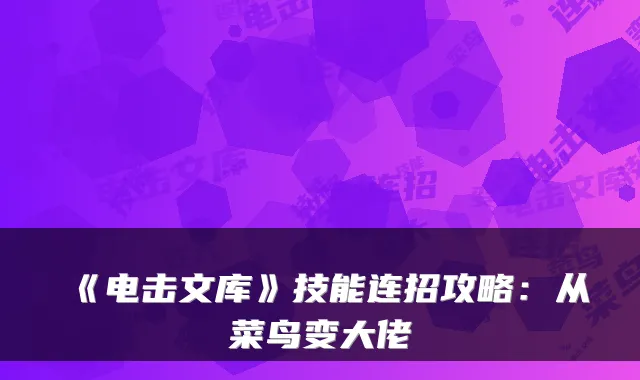 《电击文库》技能连招攻略：从菜鸟变大佬