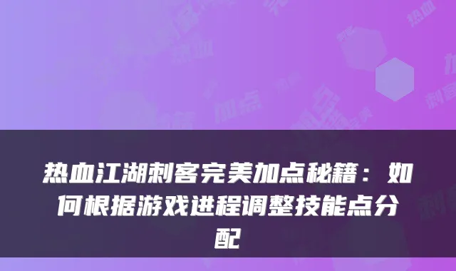 热血江湖刺客加点秘籍：如何根据游戏进程调整技能点分配