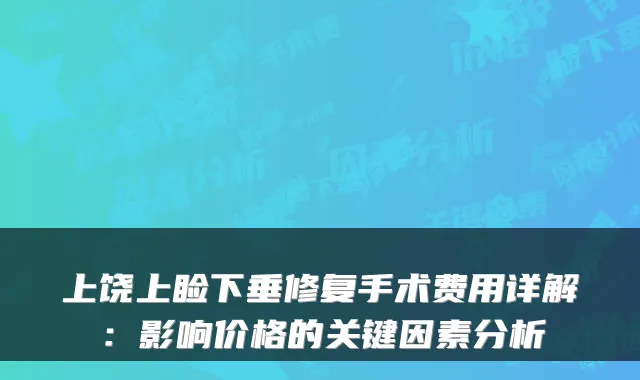 上饶上睑下垂修复手术费用详解：影响价格的关键因素分析