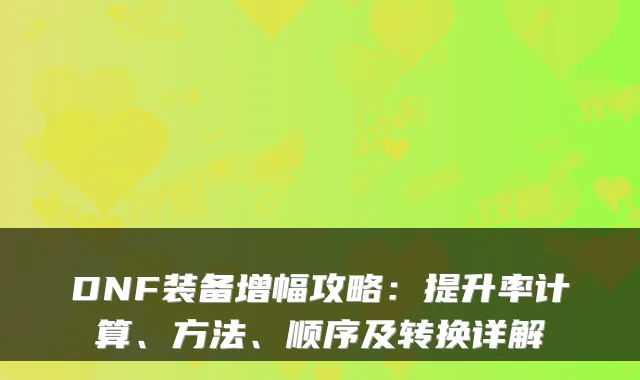 DNF装备增幅攻略：提升率计算、方法、顺序及转换详解