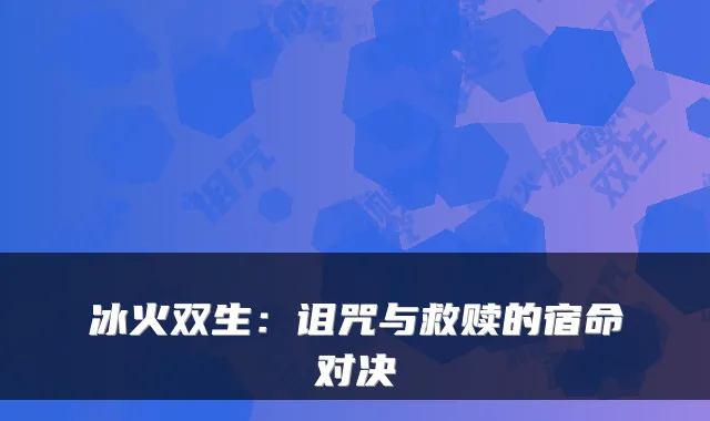 冰火双生：诅咒与救赎的宿命对决