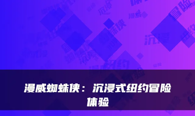 漫威蜘蛛侠：沉浸式纽约冒险体验