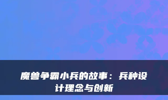 魔兽争霸小兵的故事：兵种设计理念与创新