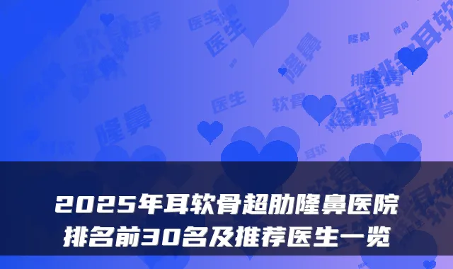 2025年耳软骨超肋隆鼻医院排名前30名及推荐医生一览