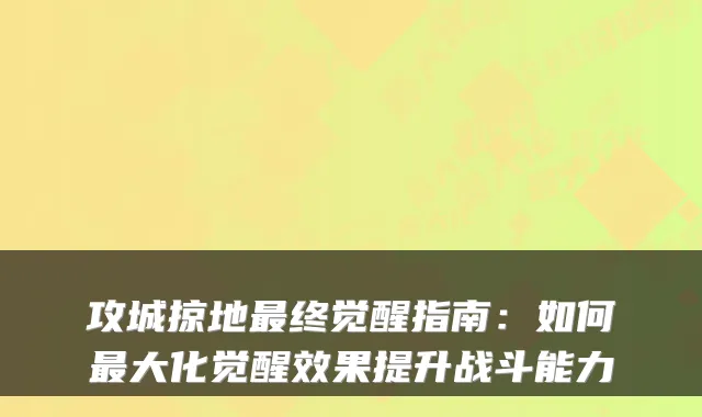 攻城掠地终觉醒指南：如何大化觉醒效果提升战斗能力