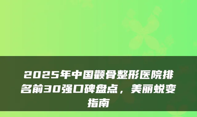2025年中国颧骨整形医院排名前30强口碑盘点，美丽蜕变指南