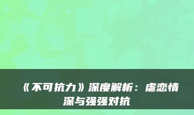 《不可抗力》深度解析：虐恋情深与强强对抗
