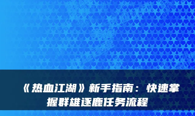 《热血江湖》新手指南：快速掌握群雄逐鹿任务流程