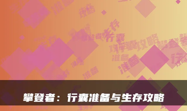 攀登者：行囊准备与生存攻略