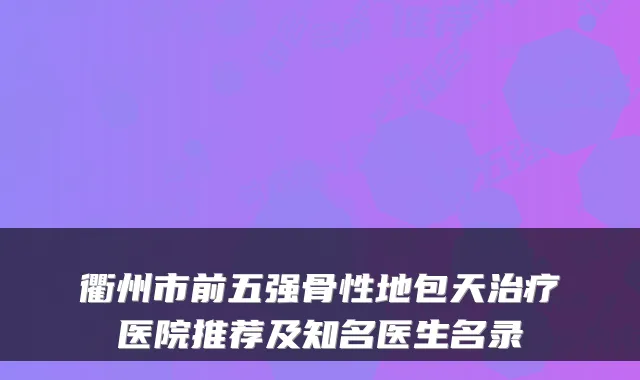 衢州市前五强骨性地包天医院推荐及知名医生名录