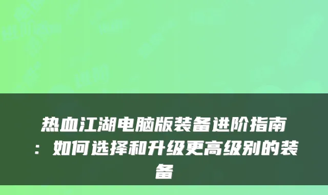 热血江湖电脑版装备进阶指南：如何选择和升级更高级别的装备