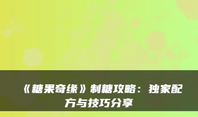 《糖果奇缘》制糖攻略：独家配方与技巧分享