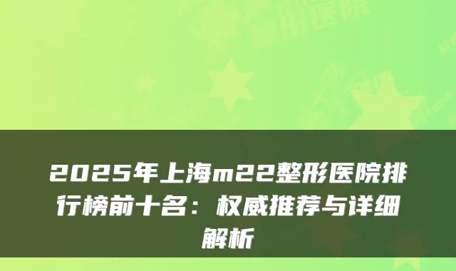 2025年上海m22整形医院排行榜前十名：推荐与详细解析