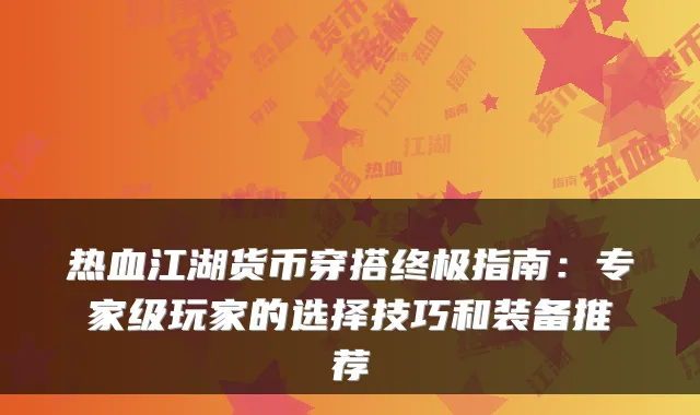 热血江湖货币穿搭指南：专家级玩家的选择技巧和装备推荐