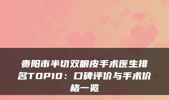 贵阳市半切双眼皮手术医生排名TOP10：口碑评价与手术价格一览