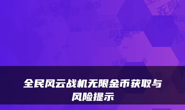 全民风云战机无限金币获取与风险提示