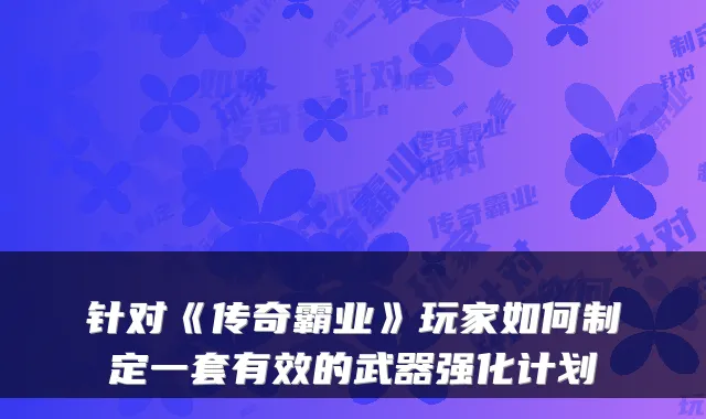 针对《传奇霸业》玩家如何制定一套有效的武器强化计划
