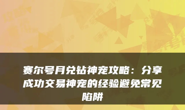 赛尔号月兑钻神宠攻略：分享成功交易神宠的经验避免常见陷阱