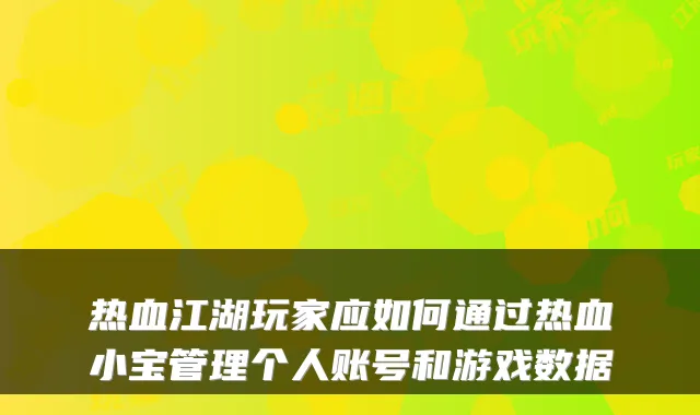 热血江湖玩家应如何通过热血小宝管理个人账号和游戏数据