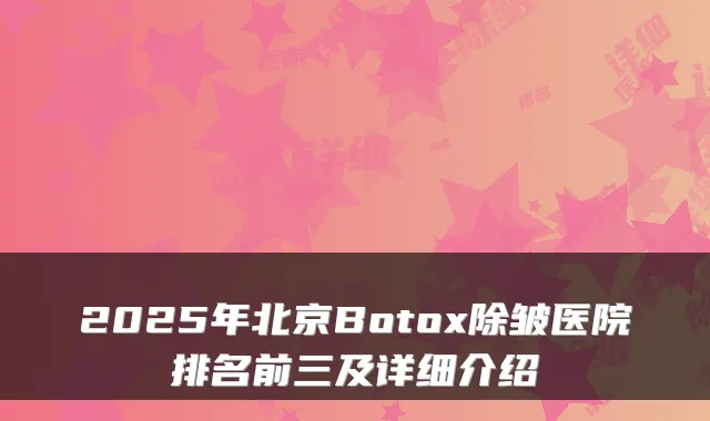 2025年北京Botox除皱医院排名前三及详细介绍
