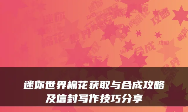 迷你世界棉花获取与合成攻略及信封写作技巧分享