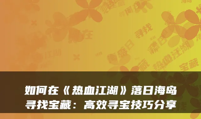 如何在《热血江湖》落日海岛寻找宝藏：高效寻宝技巧分享