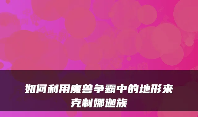 如何利用魔兽争霸中的地形来克制娜迦族