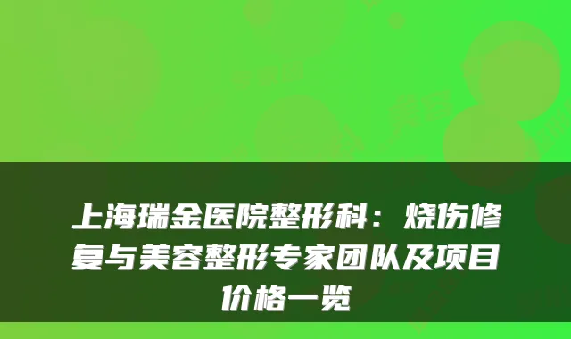上海瑞金医院整形科：烧伤修复与美容整形专家团队及项目价格一览