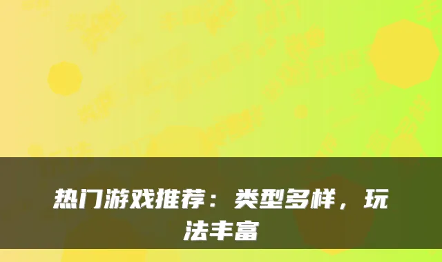 热门游戏推荐：类型多样，玩法丰富