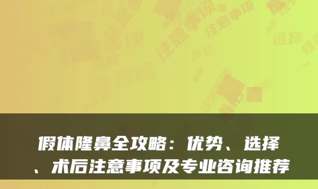 假体隆鼻全攻略：优势、选择、术后注意事项及专业咨询推荐
