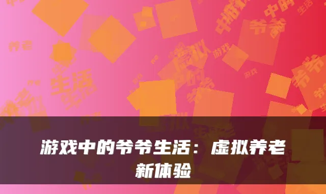 游戏中的爷爷生活：虚拟养老新体验