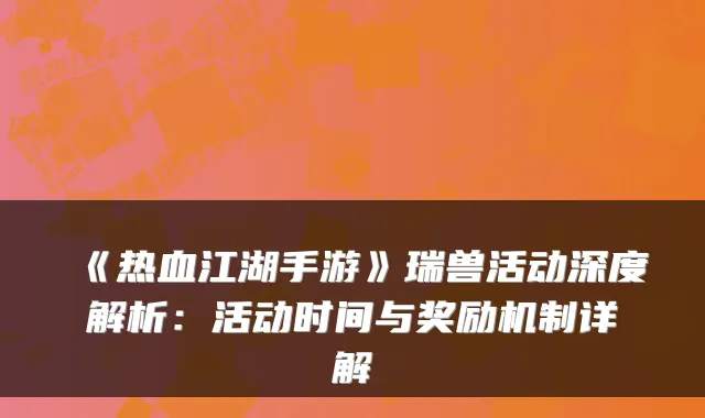 《热血江湖手游》瑞兽活动深度解析：活动时间与奖励机制详解