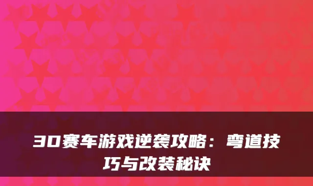 3D赛车游戏逆袭攻略：弯道技巧与改装秘诀
