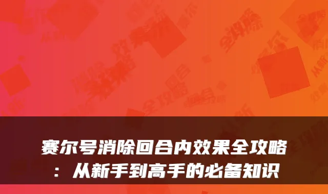 赛尔号消除回合内效果全攻略：从新手到高手的必备知识