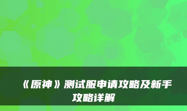 《原神》测试服申请攻略及新手攻略详解