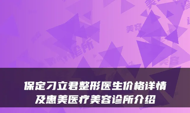 保定刁立君整形医生价格详情及惠美医疗美容诊所介绍