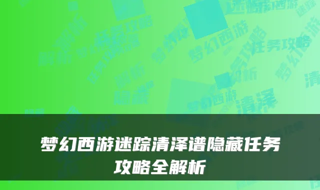 梦幻西游迷踪清泽谱隐藏任务攻略全解析
