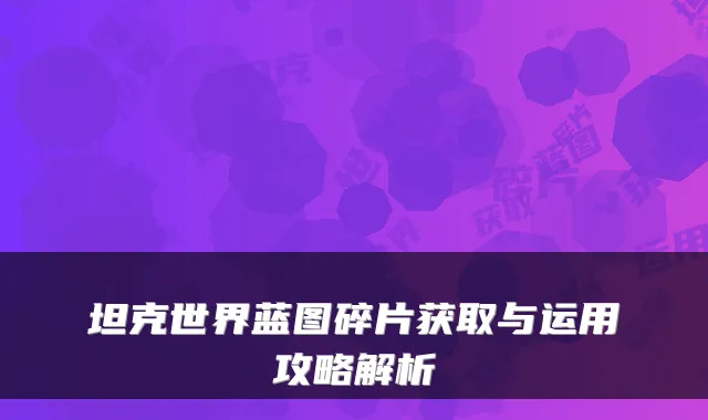 坦克世界蓝图碎片获取与运用攻略解析