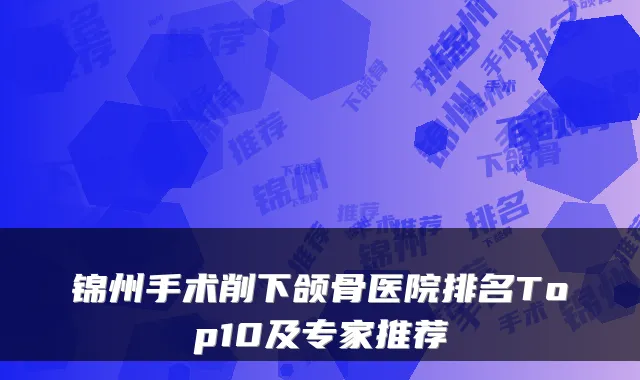 锦州手术削下颌骨医院排名Top10及专家推荐