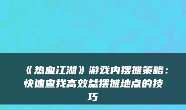 《热血江湖》游戏内摆摊策略：快速查找高效益摆摊地点的技巧