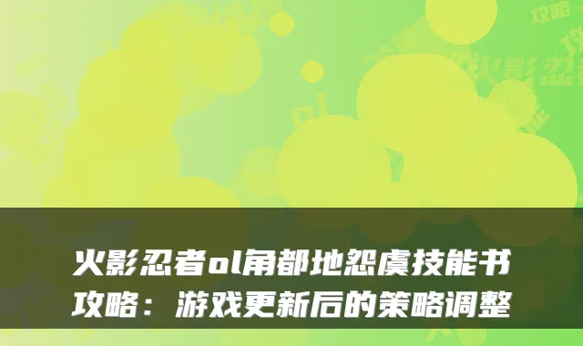 火影忍者ol角都地怨虞技能书攻略：游戏更新后的策略调整