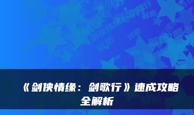 《剑侠情缘：剑歌行》速成攻略全解析