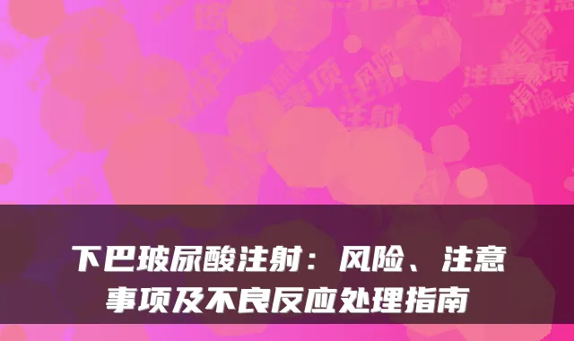 下巴玻尿酸注射：风险、注意事项及不良反应处理指南